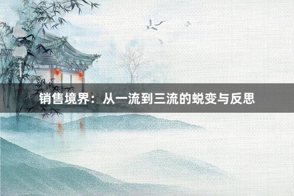 销售境界：从一流到三流的蜕变与反思