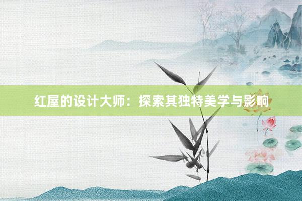 红屋的设计大师：探索其独特美学与影响